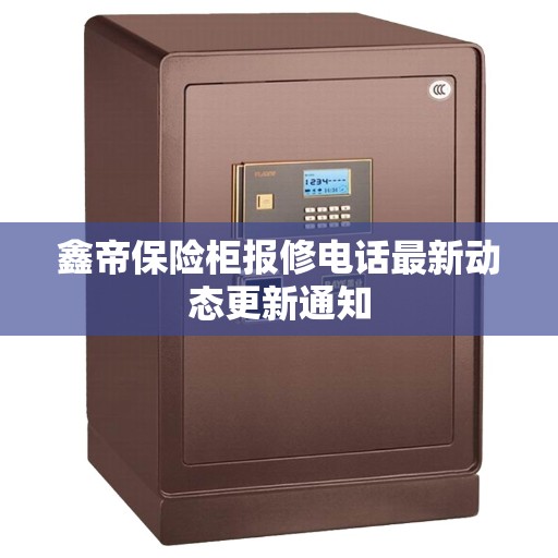 鑫帝保险柜报修电话最新动态更新通知