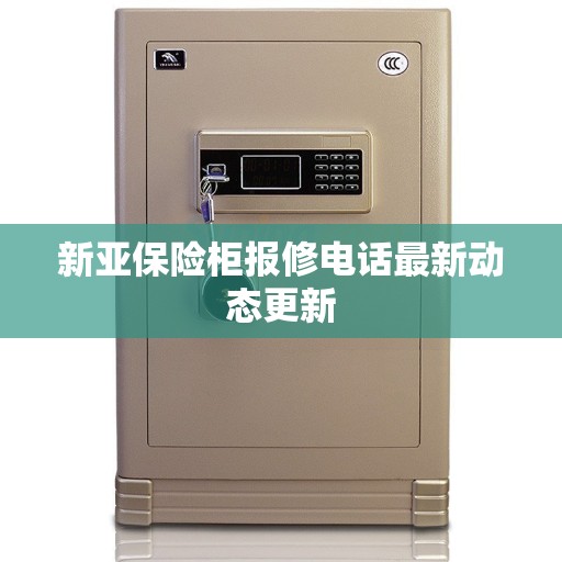 新亚保险柜报修电话最新动态更新