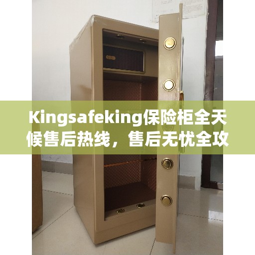 Kingsafeking保险柜全天候售后热线，售后无忧全攻略
