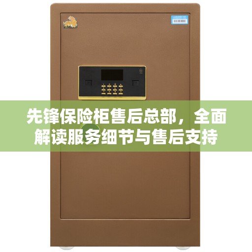 先锋保险柜售后总部，全面解读服务细节与售后支持