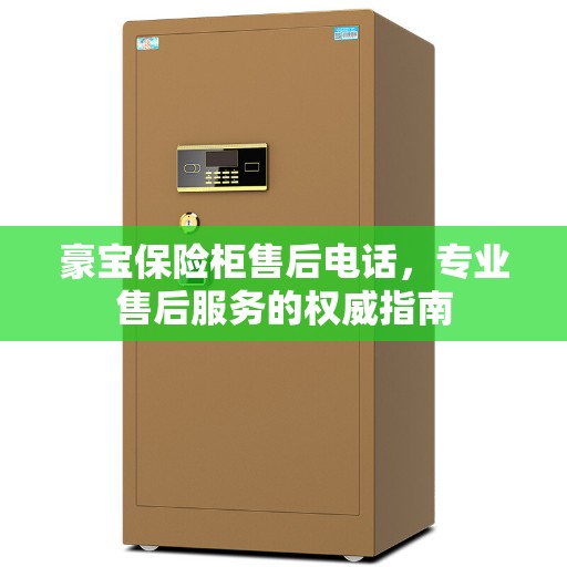 豪宝保险柜售后电话，专业售后服务的权威指南