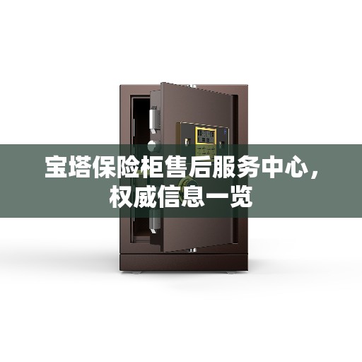 宝塔保险柜售后服务中心，权威信息一览