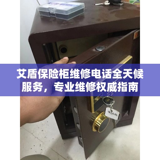 艾盾保险柜维修电话全天候服务，专业维修权威指南