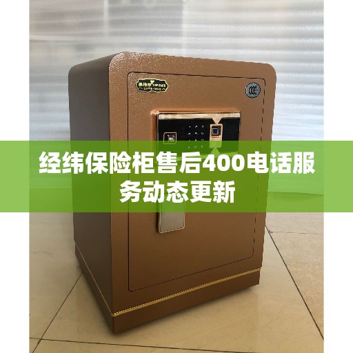 经纬保险柜售后400电话服务动态更新 经纬保险柜售后400电话服务动态更新