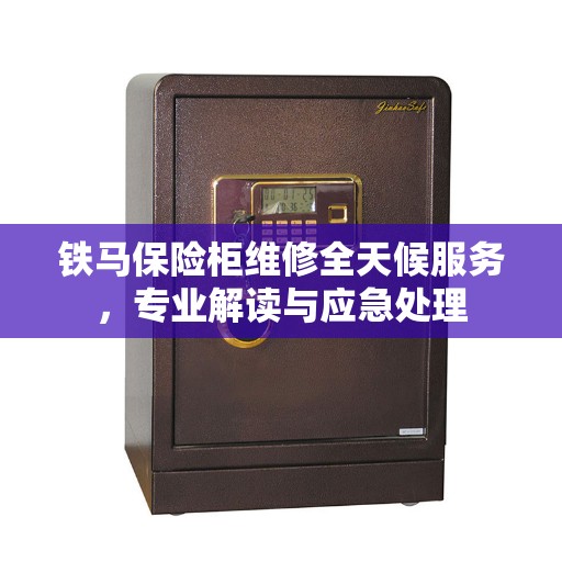 铁马保险柜维修全天候服务，专业解读与应急处理