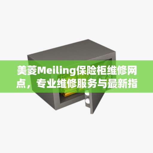 美菱Meiling保险柜维修网点，专业维修服务与最新指南攻略