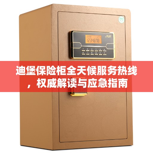 迪堡保险柜全天候服务热线，权威解读与应急指南