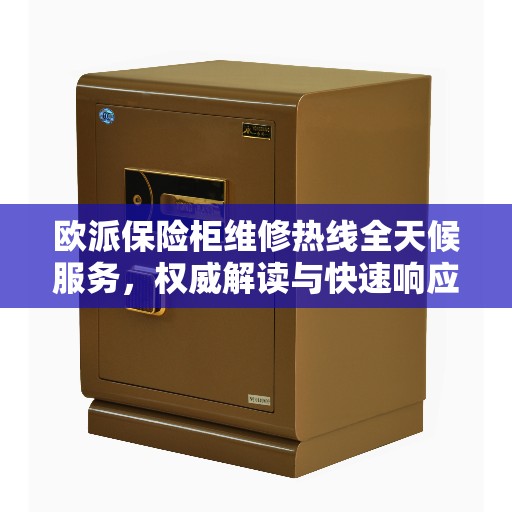 欧派保险柜维修热线全天候服务，权威解读与快速响应
