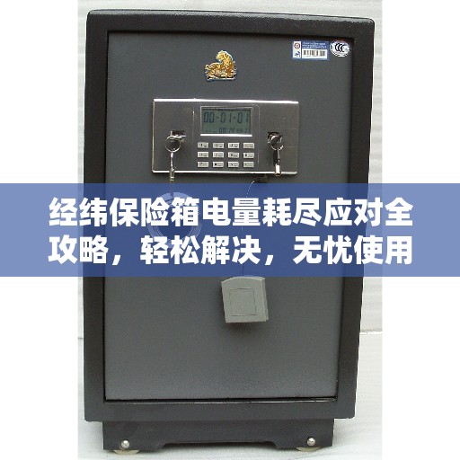 经纬保险箱电量耗尽应对全攻略，轻松解决，无忧使用！