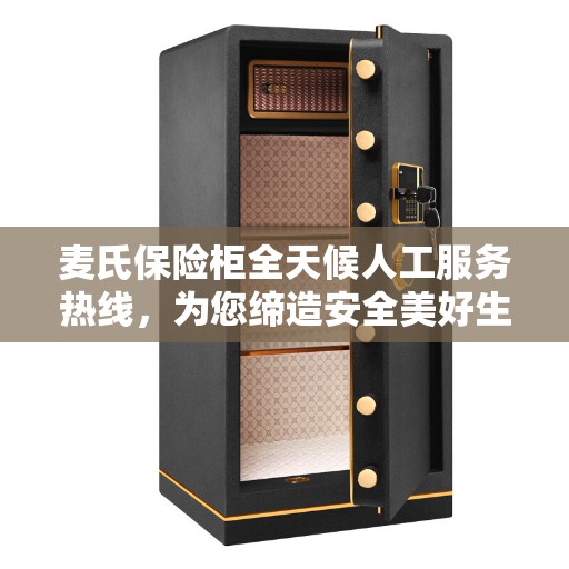 麦氏保险柜全天候人工服务热线，为您缔造安全美好生活