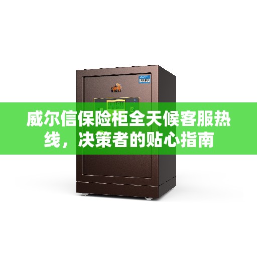 威尔信保险柜全天候客服热线，决策者的贴心指南