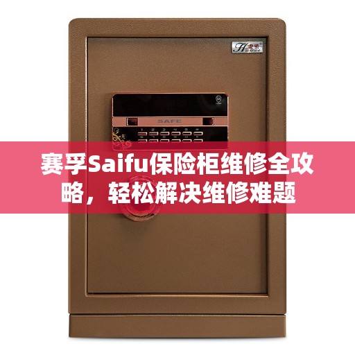 赛孚Saifu保险柜维修全攻略，轻松解决维修难题