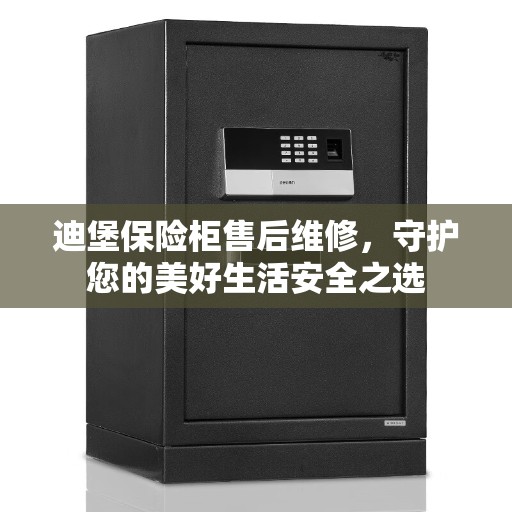 迪堡保险柜售后维修，守护您的美好生活安全之选