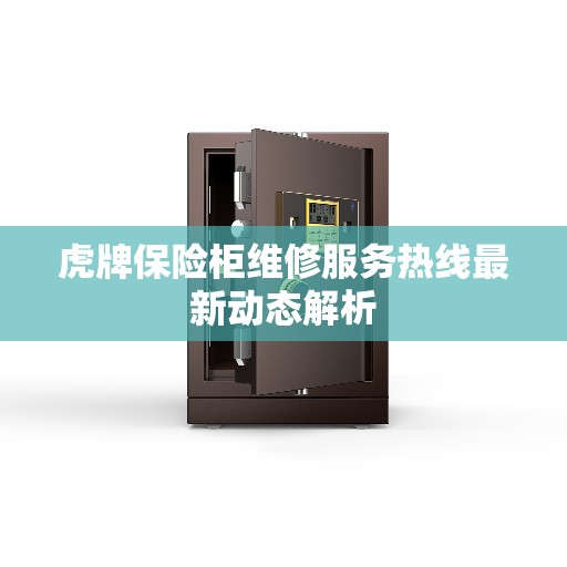 虎牌保险柜维修服务热线最新动态解析