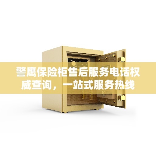 警鹰保险柜售后服务电话权威查询,一站式服务热线 警鹰保险柜售后服务电话权威查询,一站式服务热线