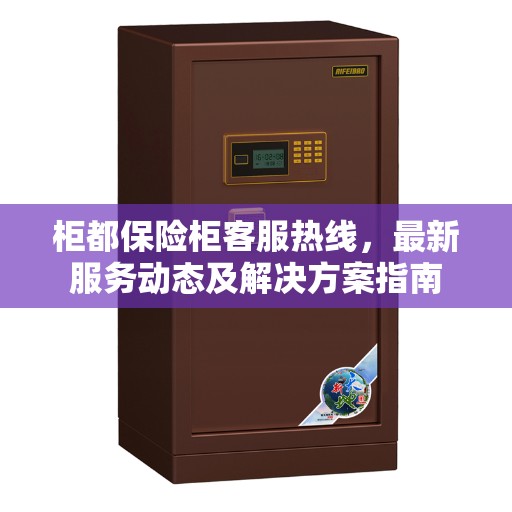 柜都保险柜客服热线，最新服务动态及解决方案指南