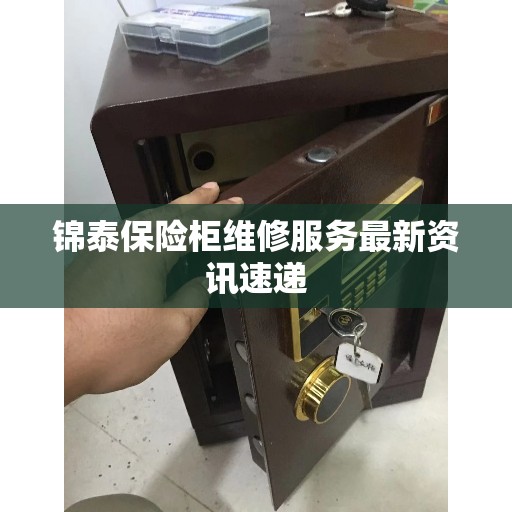 锦泰保险柜维修服务最新资讯速递