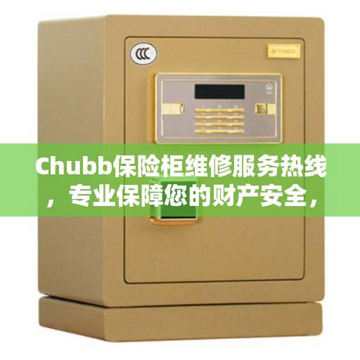 Chubb保险柜维修服务热线，专业保障您的财产安全，缔造美好生活之选