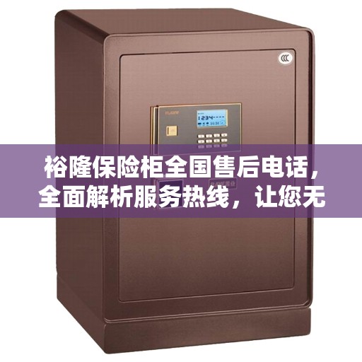 裕隆保险柜全国售后电话，全面解析服务热线，让您无忧！