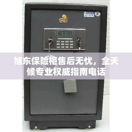 旭东保险柜售后无忧，全天候专业权威指南电话