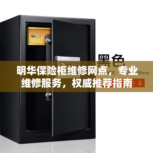 明华保险柜维修网点，专业维修服务，权威推荐指南