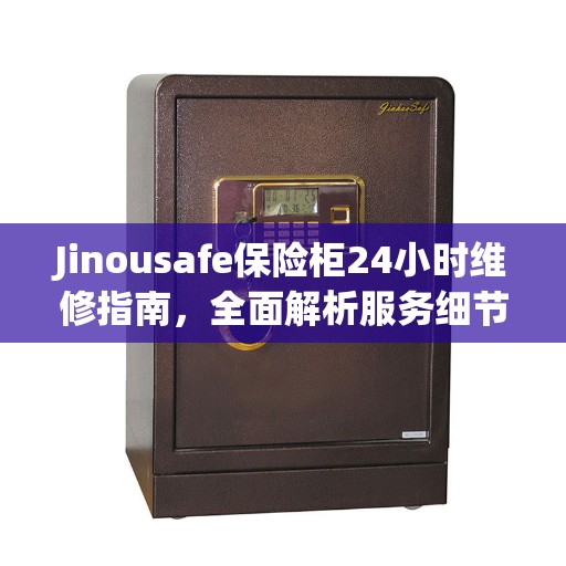 Jinousafe保险柜24小时维修指南,全面解析服务细节 Jinousafe保险柜24小时维修指南,全面解析服务细节
