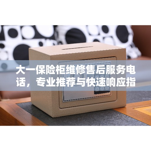 大一保险柜维修售后服务电话，专业推荐与快速响应指南