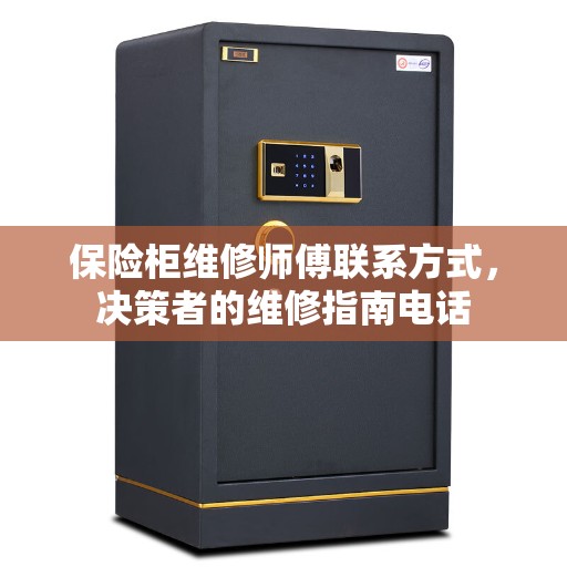 保险柜维修师傅联系方式，决策者的维修指南电话