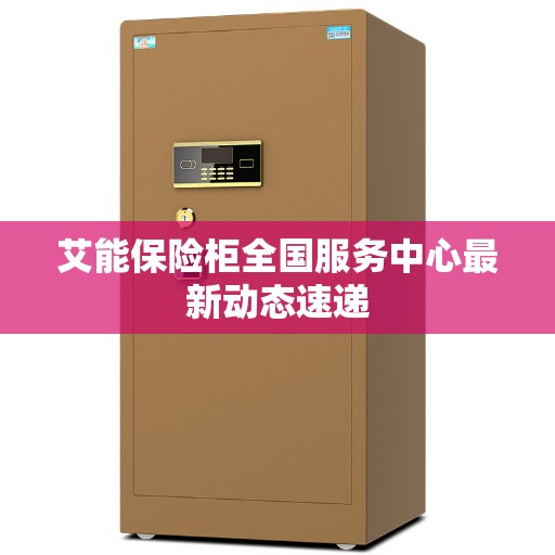 艾能保险柜全国服务中心最新动态速递