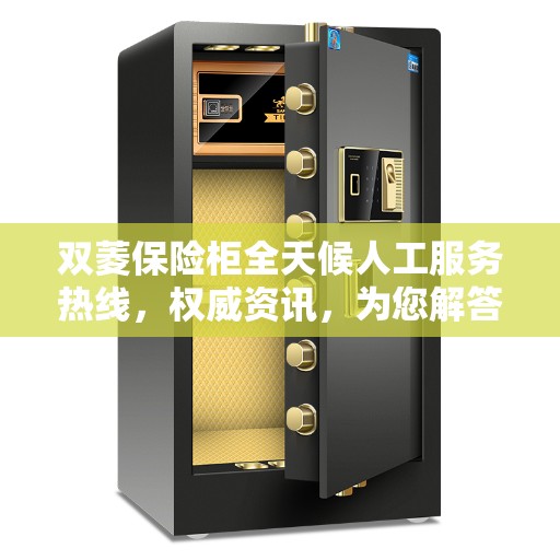 双菱保险柜全天候人工服务热线，权威资讯，为您解答安全疑难