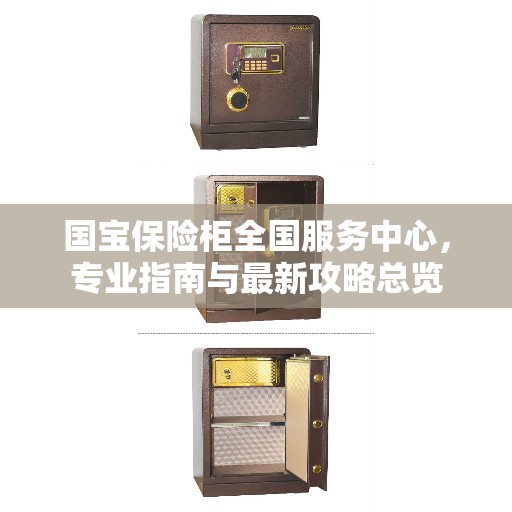 国宝保险柜全国服务中心,专业指南与最新攻略总览 国宝保险柜全国服务中心,专业指南与最新攻略总览