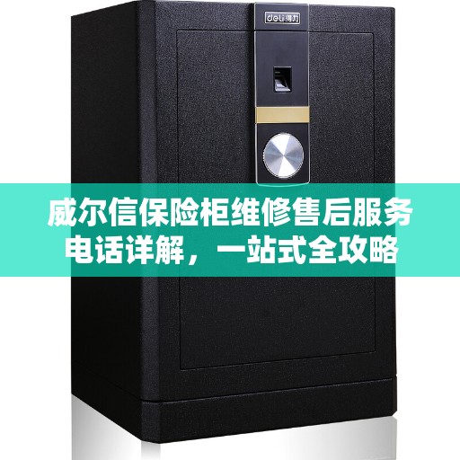 威尔信保险柜维修售后服务电话详解，一站式全攻略