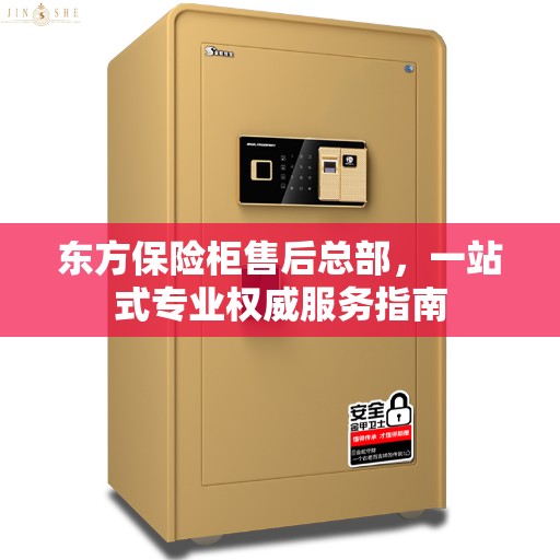 东方保险柜售后总部，一站式专业权威服务指南