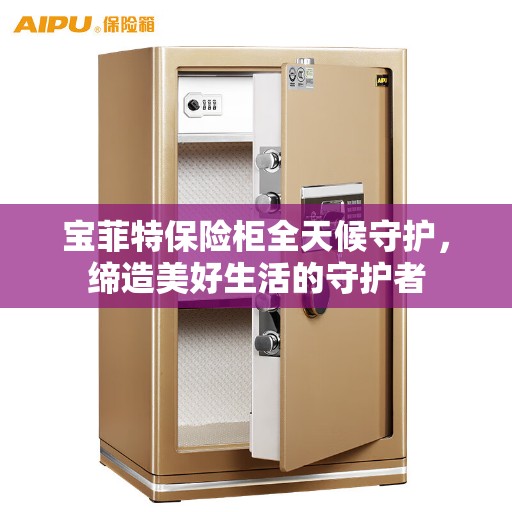 宝菲特保险柜全天候守护，缔造美好生活的守护者