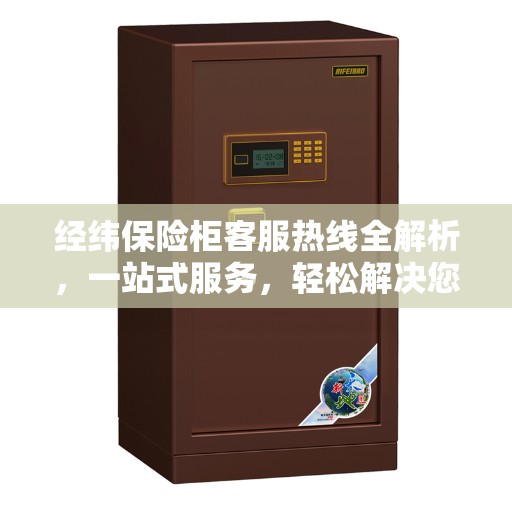 经纬保险柜客服热线全解析，一站式服务，轻松解决您的疑问和需求