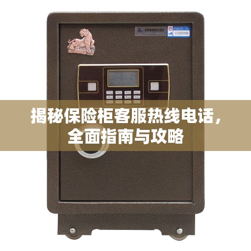 揭秘保险柜客服热线电话，全面指南与攻略