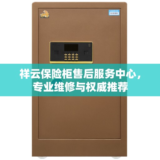 祥云保险柜售后服务中心，专业维修与权威推荐