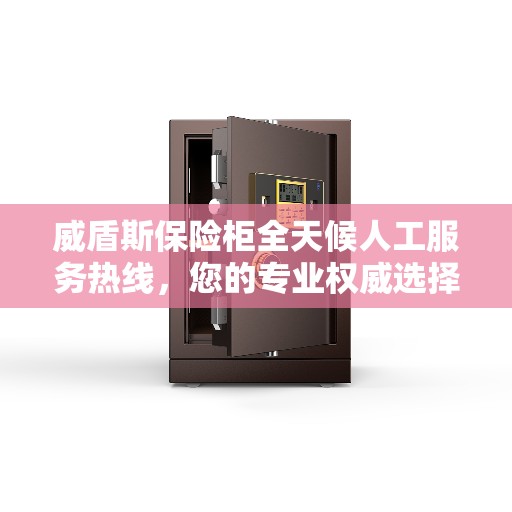 威盾斯保险柜全天候人工服务热线，您的专业权威选择