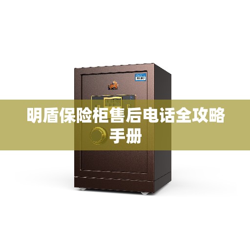 明盾保险柜售后电话全攻略手册