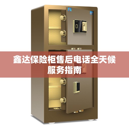 鑫达保险柜售后电话全天候服务指南