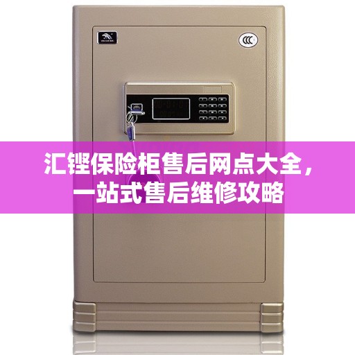 汇铿保险柜售后网点大全，一站式售后维修攻略