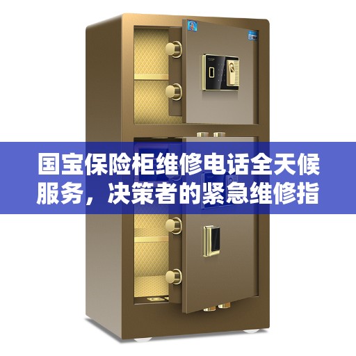 国宝保险柜维修电话全天候服务，决策者的紧急维修指南