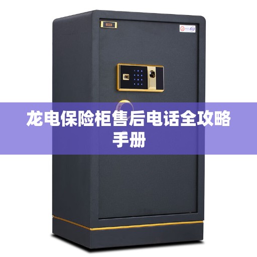 龙电保险柜售后电话全攻略手册 龙电保险柜售后电话全攻略手册