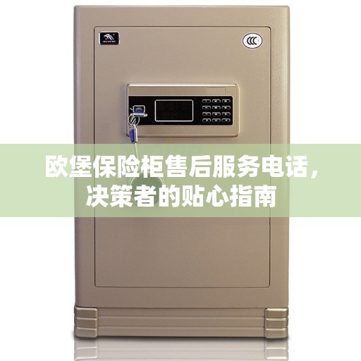 欧堡保险柜售后服务电话，决策者的贴心指南