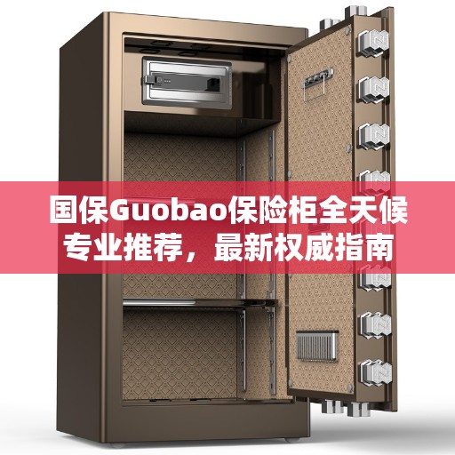 国保Guobao保险柜全天候专业推荐，最新权威指南