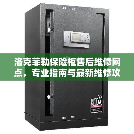 洛克菲勒保险柜售后维修网点，专业指南与最新维修攻略