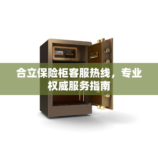 合立保险柜客服热线，专业权威服务指南