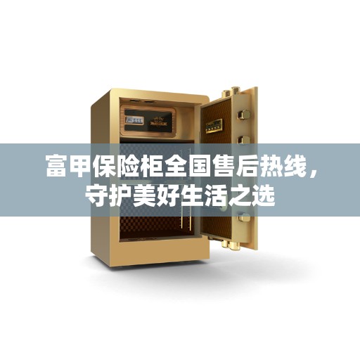 富甲保险柜全国售后热线，守护美好生活之选