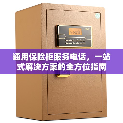 通用保险柜服务电话，一站式解决方案的全方位指南