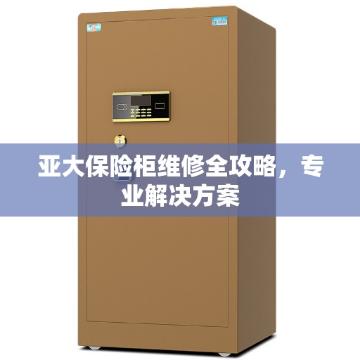 亚大保险柜维修全攻略，专业解决方案